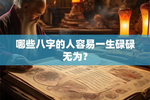 哪些八字的人容易一生碌碌无为? 哪些八字的人容易一生碌碌无为?