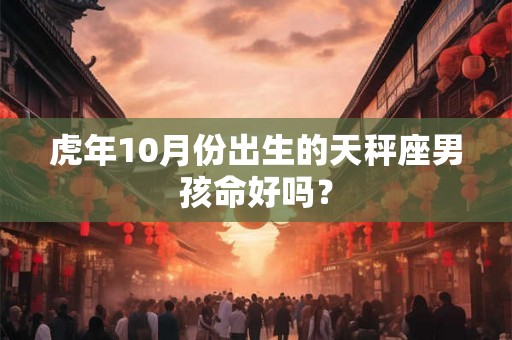 虎年10月份出生的天秤座男孩命好吗？