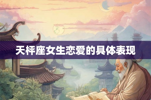 天枰座女生恋爱的具体表现