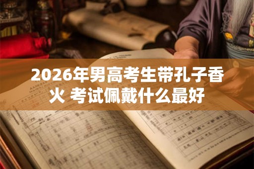 2026年男高考生带孔子香火 考试佩戴什么最好