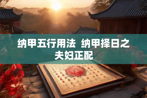 纳甲五行用法  纳甲择日之夫妇正配
