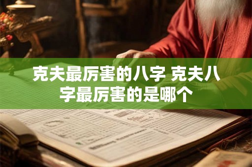 克夫最厉害的八字 克夫八字最厉害的是哪个 克夫最厉害的八字 克夫八字最厉害的是哪个