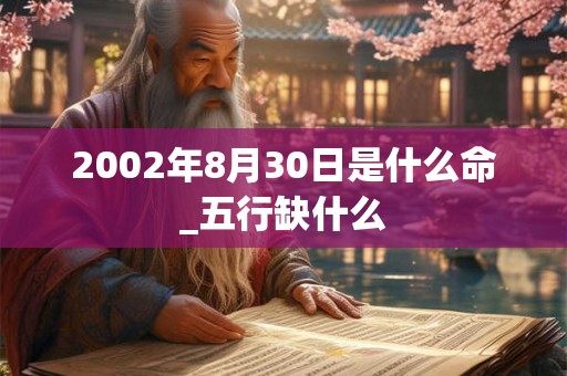 2002年8月30日是什么命_五行缺什么