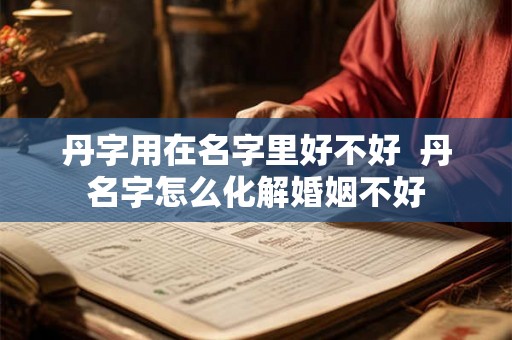 丹字用在名字里好不好  丹名字怎么化解婚姻不好