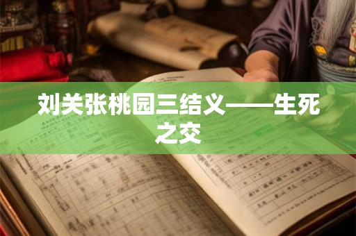 刘关张桃园三结义——生死之交 刘关张桃园三结义——生死之交