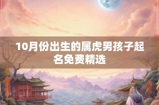 10月份出生的属虎男孩子起名免费精选