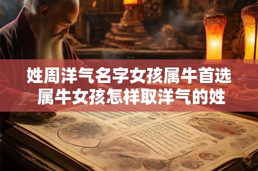 姓周洋气名字女孩属牛首选 属牛女孩怎样取洋气的姓氏周名字