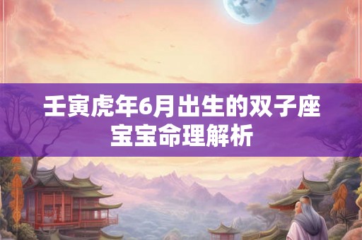 壬寅虎年6月出生的双子座宝宝命理解析