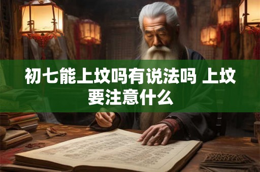 初七能上坟吗有说法吗 上坟要注意什么
