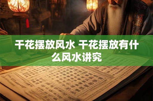 干花摆放风水 干花摆放有什么风水讲究