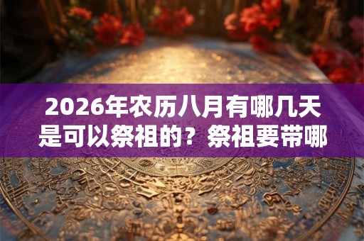 2026年农历八月有哪几天是可以祭祖的？祭祖要带哪些物品？
