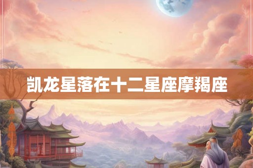 凯龙星落在十二星座摩羯座 凯龙星落在十二星座摩羯座