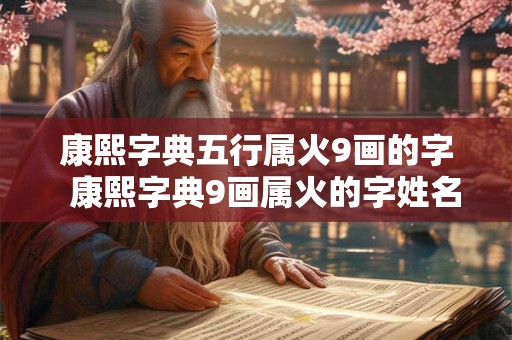 康熙字典五行属火9画的字  康熙字典9画属火的字姓名学解释