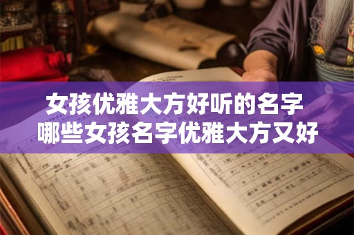 女孩优雅大方好听的名字 哪些女孩名字优雅大方又好听