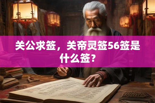 关公求签，关帝灵签56签是什么签？