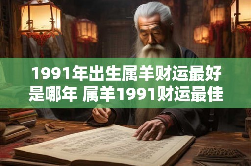 1991年出生属羊财运最好是哪年 属羊1991财运最佳是哪年