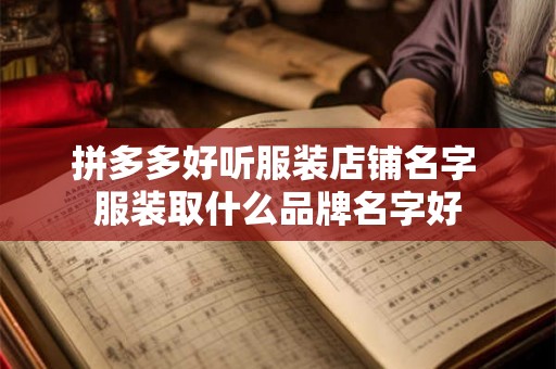 拼多多好听服装店铺名字 服装取什么品牌名字好