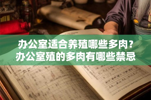 办公室适合养殖哪些多肉?办公室殖的多肉有哪些禁忌? 办公室适合养殖哪些多肉?办公室殖的多肉有哪些禁忌?