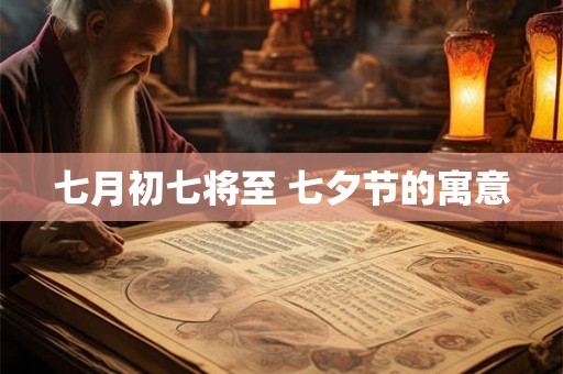 七月初七将至 七夕节的寓意 七月初七将至 七夕节的寓意