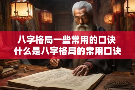 八字格局一些常用的口诀 什么是八字格局的常用口诀