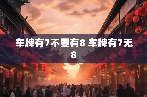 车牌有7不要有8 车牌有7无8