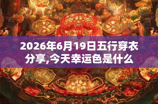2026年6月19日五行穿衣分享,今天幸运色是什么