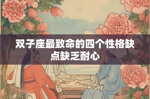 双子座最致命的四个性格缺点缺乏耐心