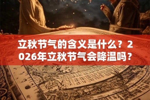立秋节气的含义是什么？2026年立秋节气会降温吗？