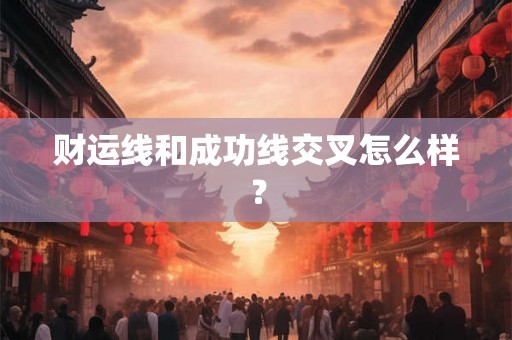 财运线和成功线交叉怎么样？