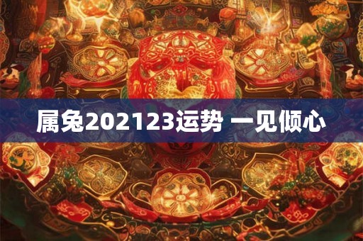 属兔202123运势 一见倾心 属兔202123运势 一见倾心