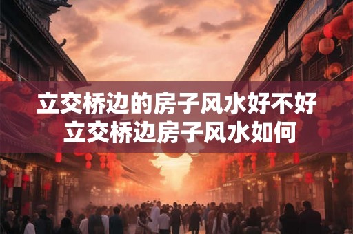 立交桥边的房子风水好不好 立交桥边房子风水如何