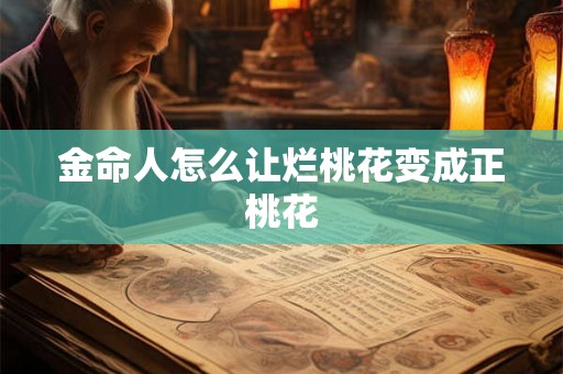金命人怎么让烂桃花变成正桃花