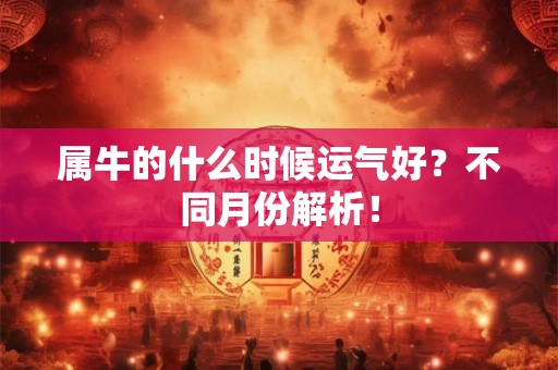 属牛的什么时候运气好？不同月份解析！