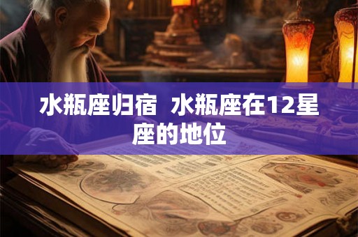 水瓶座归宿  水瓶座在12星座的地位