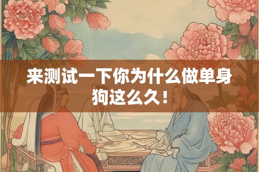 来测试一下你为什么做单身狗这么久！