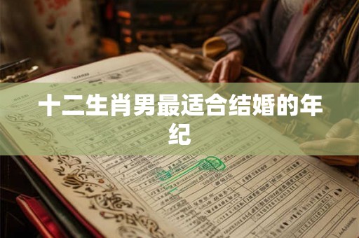 十二生肖男最适合结婚的年纪