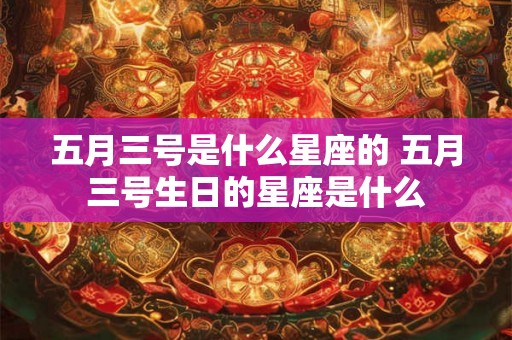 五月三号是什么星座的 五月三号生日的星座是什么