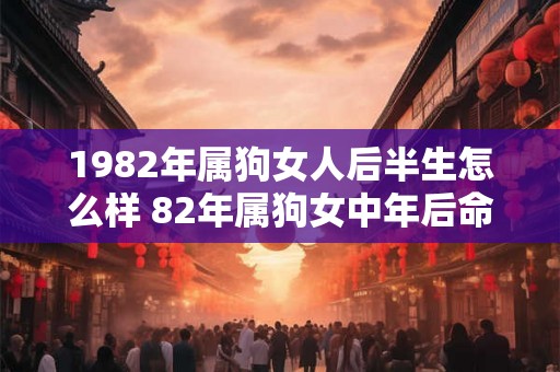 1982年属狗女人后半生怎么样 82年属狗女中年后命运如何
