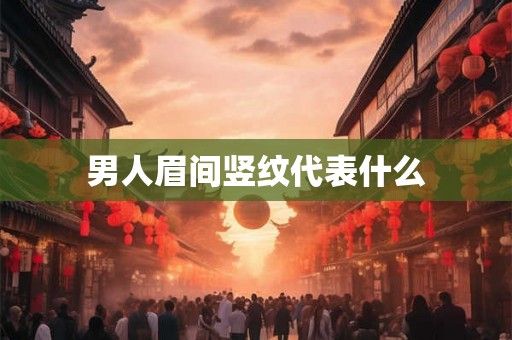 男人眉间竖纹代表什么