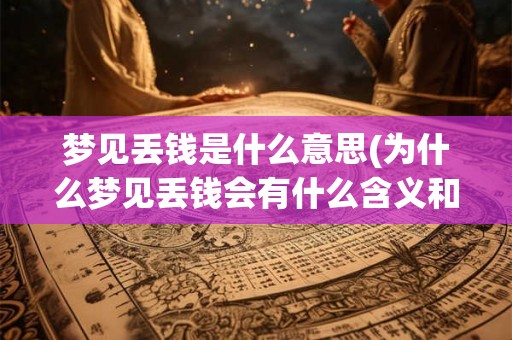 梦见丢钱是什么意思(为什么梦见丢钱会有什么含义和预示吗)