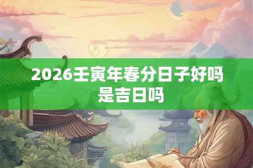 2026壬寅年春分日子好吗  是吉日吗
