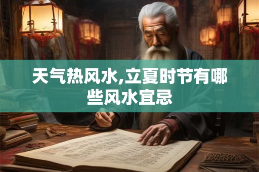 天气热风水,立夏时节有哪些风水宜忌