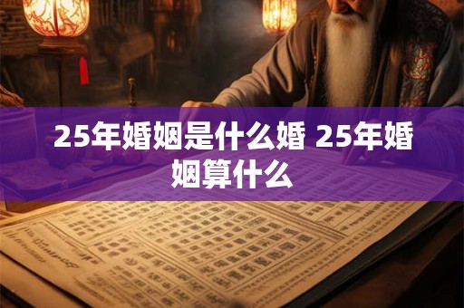 25年婚姻是什么婚 25年婚姻算什么