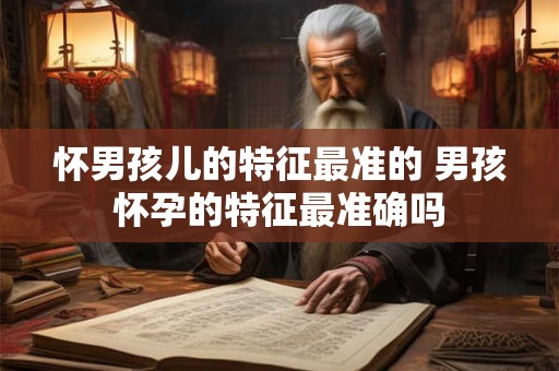 怀男孩儿的特征最准的 男孩怀孕的特征最准确吗
