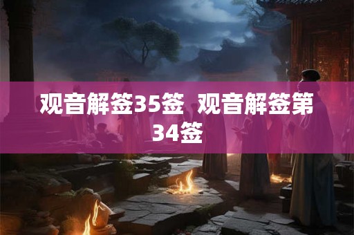 观音解签35签  观音解签第34签