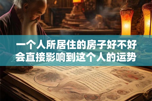 一个人所居住的房子好不好会直接影响到这个人的运势发展