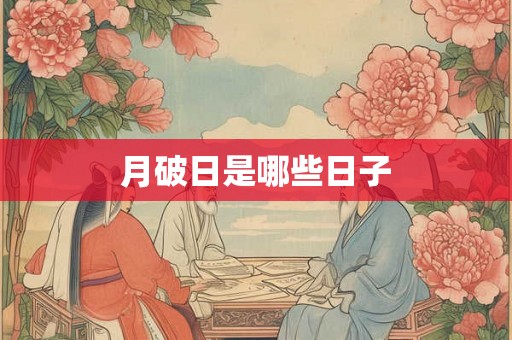 月破日是哪些日子 月破日是哪些日子