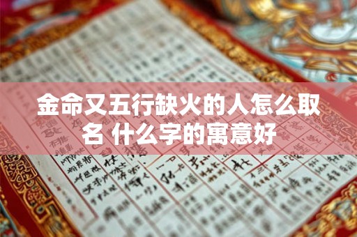 金命又五行缺火的人怎么取名 什么字的寓意好 金命又五行缺火的人怎么取名 什么字的寓意好