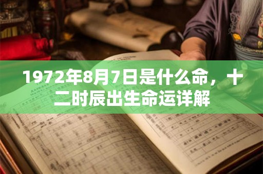 1972年8月7日是什么命,十二时辰出生命运详解 1972年8月7日是什么命,十二时辰出生命运详解