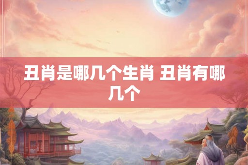 丑肖是哪几个生肖 丑肖有哪几个